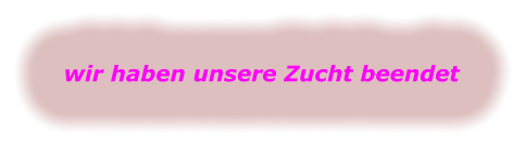 wir haben unsere Zucht beendet
